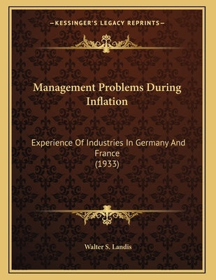Management Problems During Inflation: Experience Of Industries In Germany And France (1933) by Landis, Walter S.