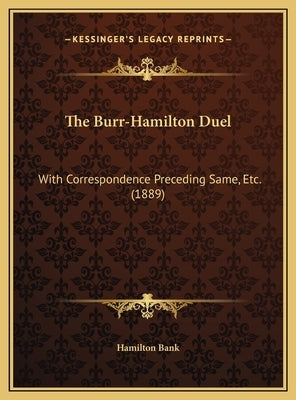The Burr-Hamilton Duel: With Correspondence Preceding Same, Etc. (1889) by Hamilton Bank