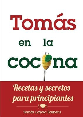 Tomás en la Cocina. Recetas y secretos para principiantes by Loyola Barberis, Tomás