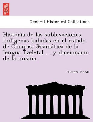 Historia de las sublevaciones indígenas habidas en el estado de Chiapas. Gramática de la lengua Tzel-tal ... y diccionario de la misma. by Pineda, Vicente