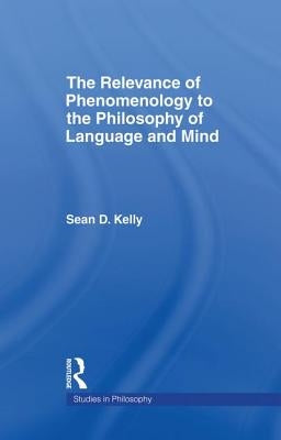 The Relevance of Phenomenology to the Philosophy of Language and Mind by Kelly, Sean D.