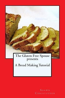 The Gluten Free Spouse presents A Bread Making Tutorial by Christopher, Shawn