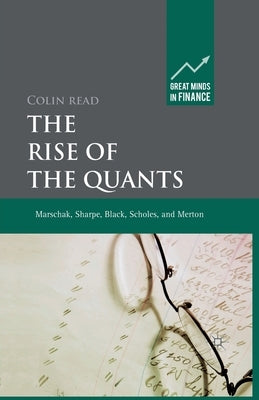The Rise of the Quants: Marschak, Sharpe, Black, Scholes and Merton by Read, C.