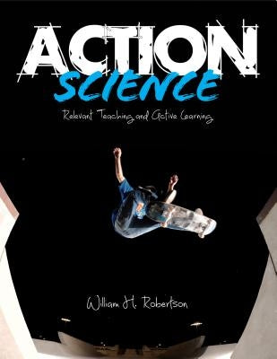 Action Science: Relevant Teaching and Active Learning by Robertson, William H.