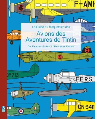 Le Guide du Maquettiste des Avions des Aventures de Tintin: Du 'Pays des Soviets' à 'Tintin et les Picaros' by Humberstone, Richard