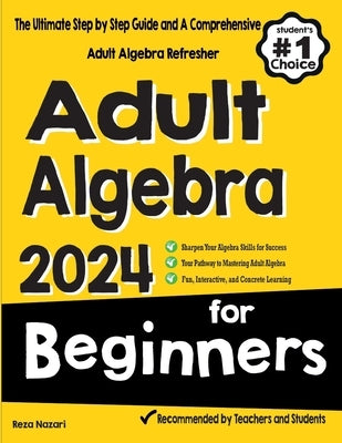 Adult Algebra for Beginners: The Ultimate Step by Step Guide and A Comprehensive Adult Algebra Refresher by Nazari, Reza