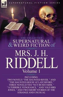 The Collected Supernatural and Weird Fiction of Mrs. J. H. Riddell: Volume 1-Including Two Novels "The Haunted River, " and "The Haunted House at Latc by Riddell, J. H.