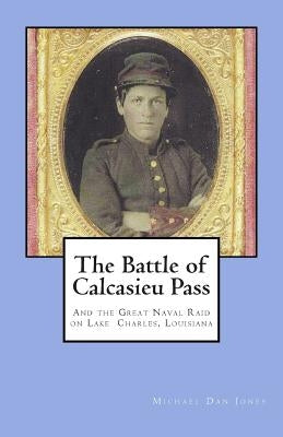 The Battle of Calcasieu Pass: And the Great Naval Raid on Lake Charles, Louisiana by Jones, Michael Dan