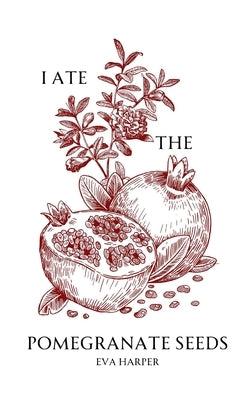 I Ate the Pomegranate Seeds by Harper, Eva