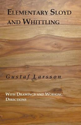 Elementary Sloyd And Whittling: With Drawings And Working Directions by Larsson, Gustaf