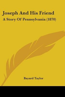 Joseph And His Friend: A Story Of Pennsylvania (1870) by Taylor, Bayard