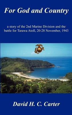 For God and Country: a story of the 2nd Marine Division and the battle for Tarawa Atoll, 20-28 November, 1943 by Carter, David H. C.