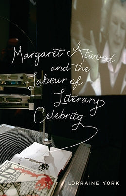 Margaret Atwood and the Labour of Literary Celebrity by York, Lorraine