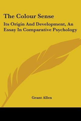 The Colour Sense: Its Origin And Development, An Essay In Comparative Psychology by Allen, Grant