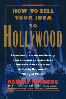 How to Sell Your Idea to Hollywood by Kosberg, Robert