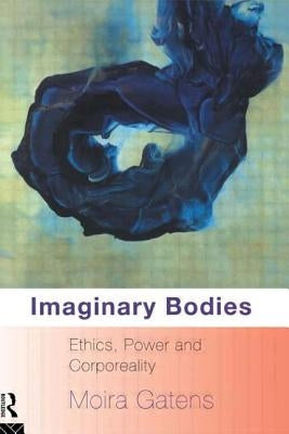 Imaginary Bodies: Ethics, Power and Corporeality by Gatens, Moira