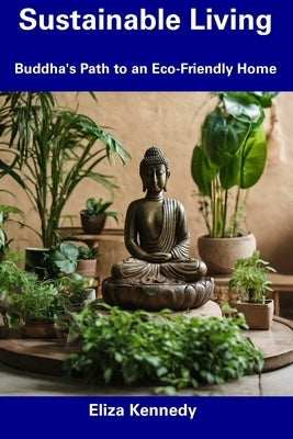 Sustainable Living: Buddha's Path to an Eco-Friendly Home by Kennedy, Eliza