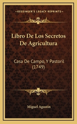 Libro De Los Secretos De Agricultura: Casa De Campo, Y Pastoril (1749) by Agustin, Miguel