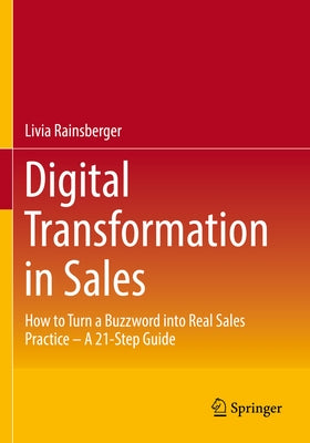 Digital Transformation in Sales: How to Turn a Buzzword Into Real Sales Practice - A 21-Step Guide by Rainsberger, Livia