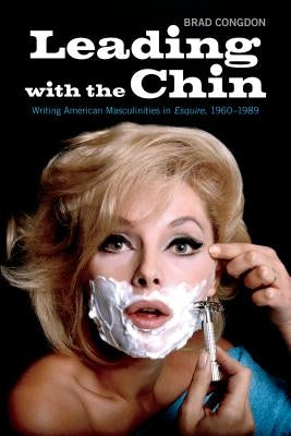 Leading with the Chin: Writing American Masculinities in Esquire, 1960-1989 by Congdon, Brad