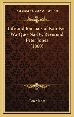 Life and Journals of Kah-Ke-Wa-Quo-Na-By, Reverend Peter Jones (1860) by Jones, Peter