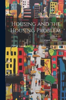 Housing and the Housing Problem by Aronovici, Carol