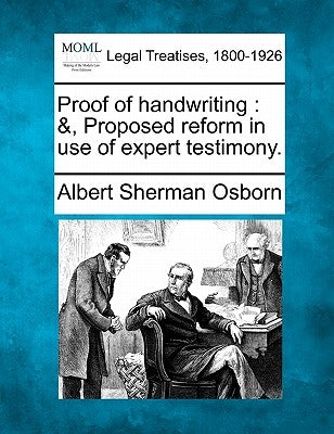 Proof of handwriting: &, Proposed reform in use of expert testimony. by Osborn, Albert Sherman