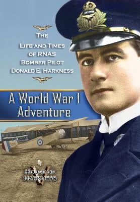 A World War 1 Adventure: The Life and Times of Rnas Bomber Pilot Donald E. Harkness by House of Harkness V.
