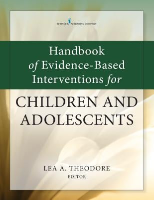 Handbook of Evidence-Based Interventions for Children and Adolescents by Theodore, Lea A.