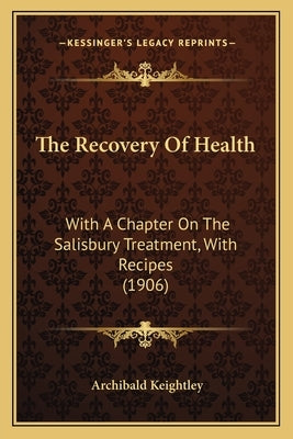 The Recovery Of Health: With A Chapter On The Salisbury Treatment, With Recipes (1906) by Keightley, Archibald