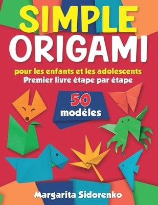 Origami simple pour les enfants et les adolescents: 50 modèles. Premier livre étape par étape by Sidorenko, Margarita