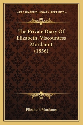 The Private Diary Of Elizabeth, Viscountess Mordaunt (1856) by Mordaunt, Elizabeth