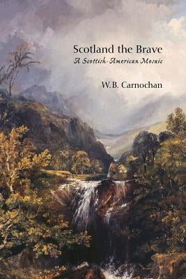 Scotland the Brave: A Scottish-American Mosaic by Carnochan, W. B.