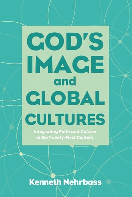 God's Image and Global Cultures: Integrating Faith and Culture in the Twenty-First Century by Nehrbass, Kenneth