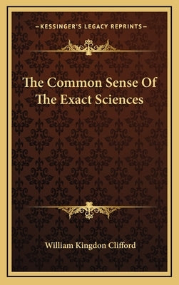 The Common Sense Of The Exact Sciences by Clifford, William Kingdon