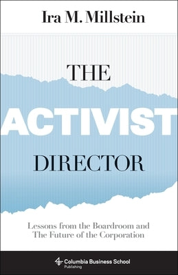 The Activist Director: Lessons from the Boardroom and the Future of the Corporation by Millstein, Ira