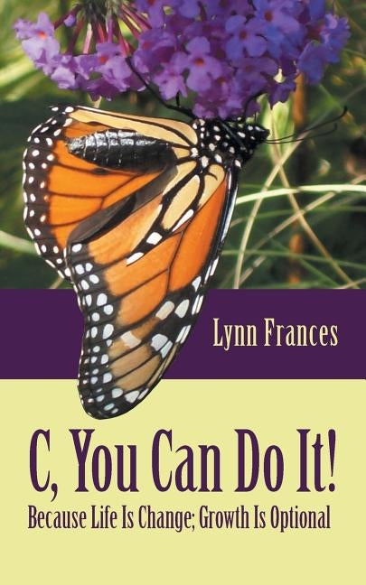 C, You Can Do It!: Because Life Is Change; Growth Is Optional by Frances, Lynn
