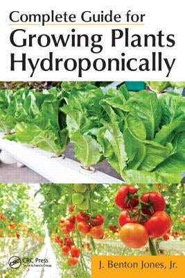 Complete Guide for Growing Plants Hydroponically by Jones, J. Benton, Jr.