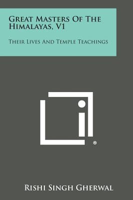Great Masters of the Himalayas, V1: Their Lives and Temple Teachings by Gherwal, Rishi Singh