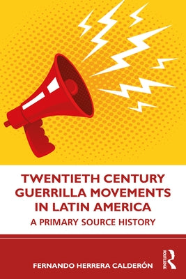 Twentieth Century Guerrilla Movements in Latin America: A Primary Source History by Calderón, Fernando Herrera