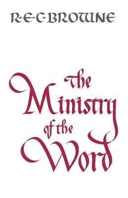 The Ministry of the Word by Browne, R. E. C.