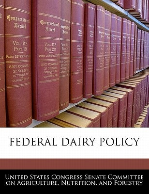 Federal Dairy Policy by United States Congress Senate Committee