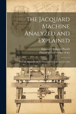 The Jacquard Machine Analyzed and Explained: With an Appendix on the Preparation of Jacquard Cards by Posselt, Emanuel Anthony 1858-
