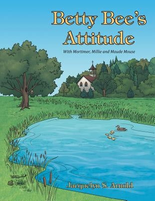 Betty Bee's Attitude: With Mortimer, Millie and Maude Mouse by Arnold, Jacquelyn S.