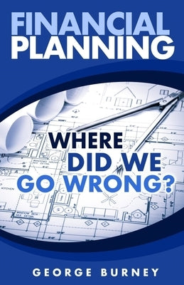 Financial Planning: Where Did We Go Wrong? by Burney, George