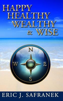 Happy, Healthy, Wealthy & Wise by Safranek, Eric J.