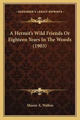 A Hermit's Wild Friends Or Eighteen Years In The Woods (1903) by Walton, Mason A.