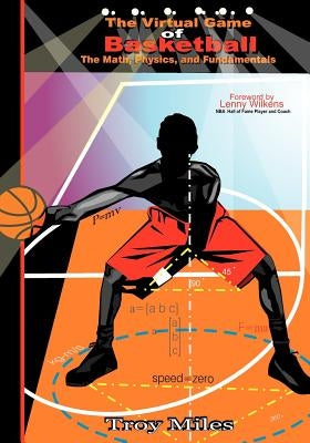 The Virtual Game of Basketball: The Math, Physics and Fundamentals by Miles, T. R.