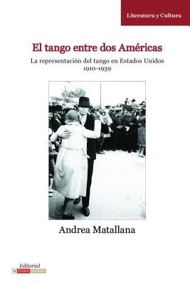 El Tango Entre DOS Am?ricas: La Representaci?n del Tango En Estados Unidos, 1910-1939 by Matallana, Andrea