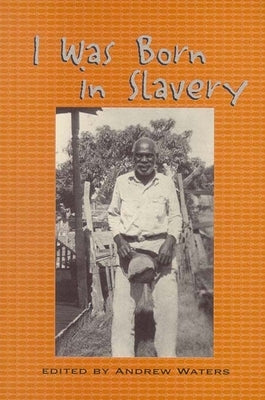 I Was Born in Slavery: Personal Accounts of Slavery in Texas by Waters, Andrew